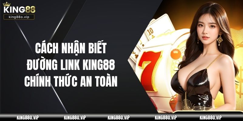 Cách Nhận Biết Đường Link King88 Chính Thức