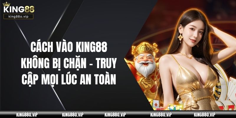 Cách vào king88 không bị chặn
