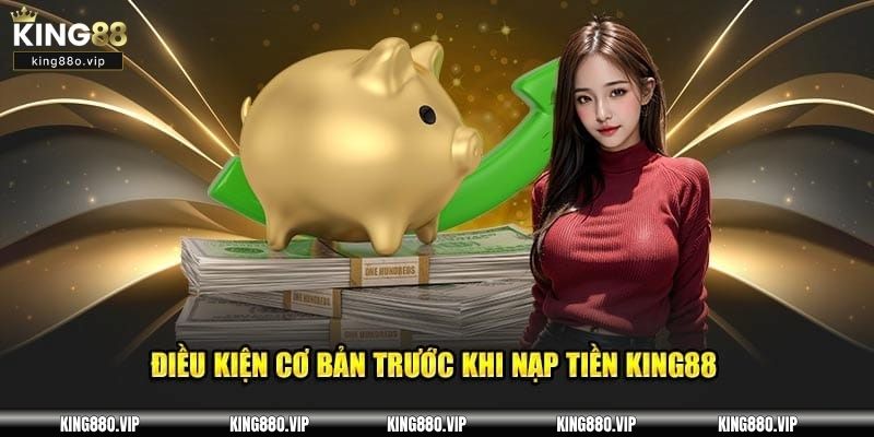 Điều kiện để được nạp tiền KING88 chi tiết nhất hiện nay