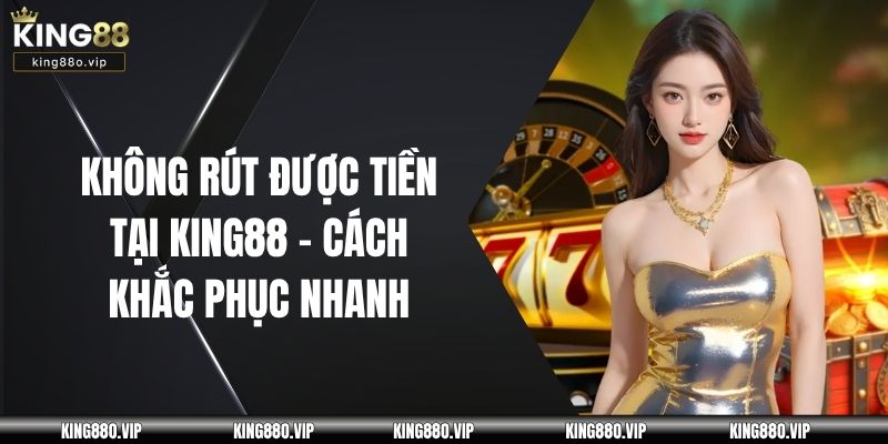 Không Rút Được Tiền Tại King88
