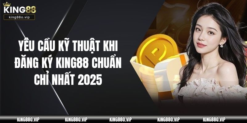 Yêu cầu kỹ thuật khi đăng ký KING88